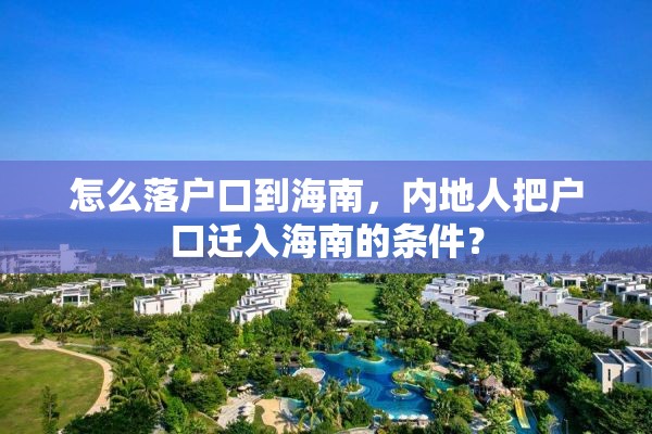 怎么落户口到海南，内地人把户口迁入海南的条件？