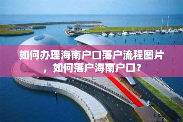 如何办理海南户口落户流程图片，如何落户海南户口？