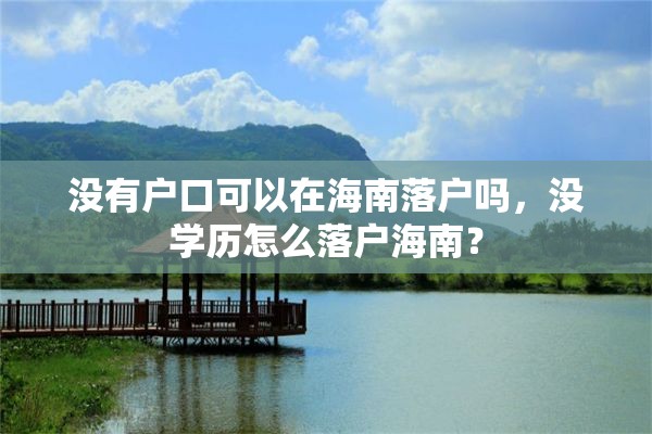 没有户口可以在海南落户吗，没学历怎么落户海南？