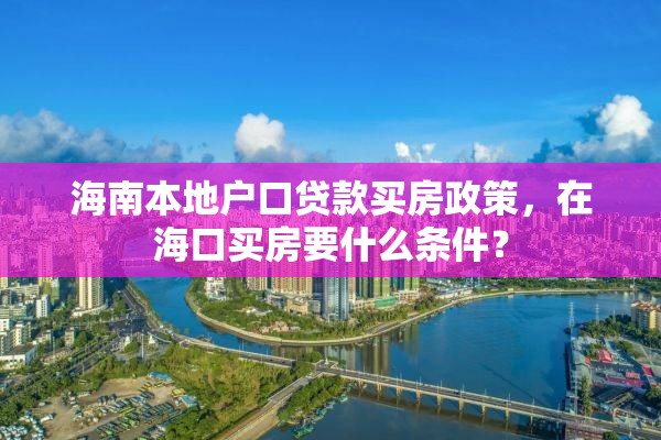 海南本地户口贷款买房政策，在海口买房要什么条件？