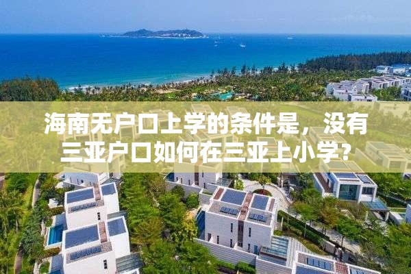 海南无户口上学的条件是，没有三亚户口如何在三亚上小学？