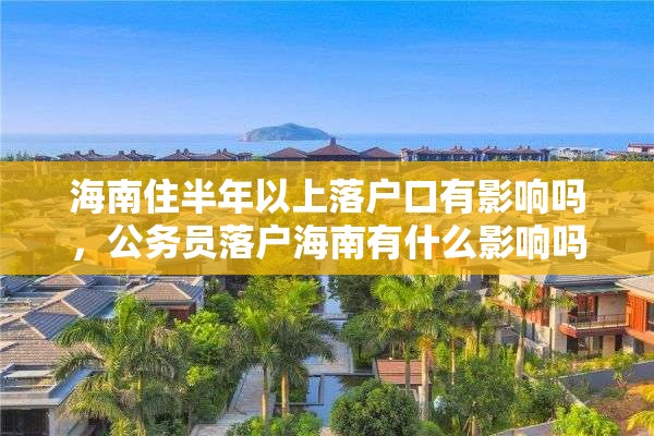 海南住半年以上落户口有影响吗，公务员落户海南有什么影响吗？