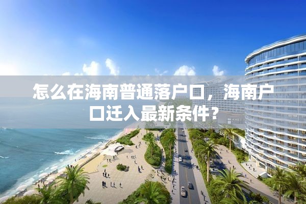 怎么在海南普通落户口，海南户口迁入最新条件？