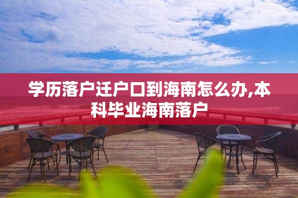 学历落户迁户口到海南怎么办,本科毕业海南落户