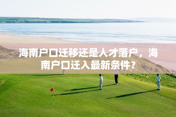 海南户口迁移还是人才落户，海南户口迁入最新条件？