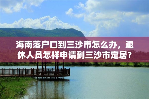 海南落户口到三沙市怎么办，退休人员怎样申请到三沙市定居？