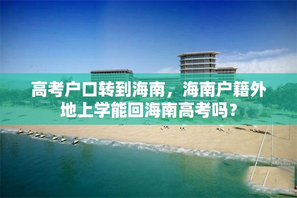 高考户口转到海南，海南户籍外地上学能回海南高考吗？