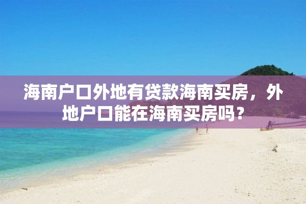 海南户口外地有贷款海南买房，外地户口能在海南买房吗？