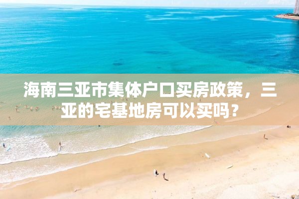 海南三亚市集体户口买房政策，三亚的宅基地房可以买吗？