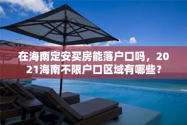 在海南定安买房能落户口吗，2021海南不限户口区域有哪些？