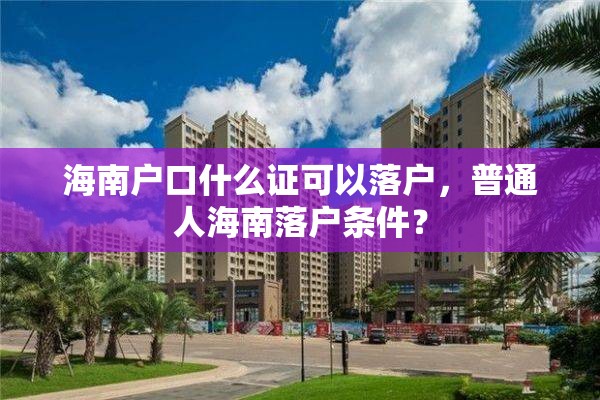 海南户口什么证可以落户，普通人海南落户条件？