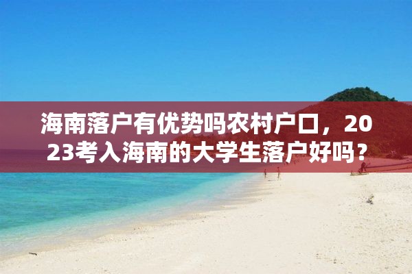 海南落户有优势吗农村户口，2023考入海南的大学生落户好吗？