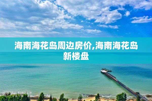 海南海花岛周边房价,海南海花岛新楼盘