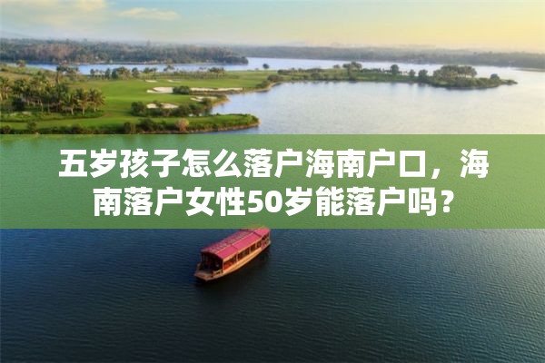 五岁孩子怎么落户海南户口，海南落户女性50岁能落户吗？