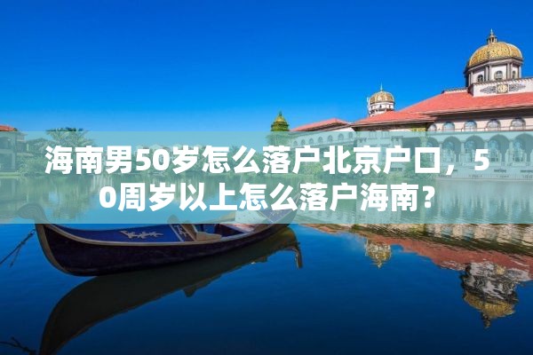 海南男50岁怎么落户北京户口，50周岁以上怎么落户海南？