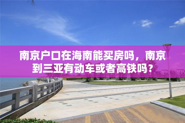 南京户口在海南能买房吗，南京到三亚有动车或者高铁吗？