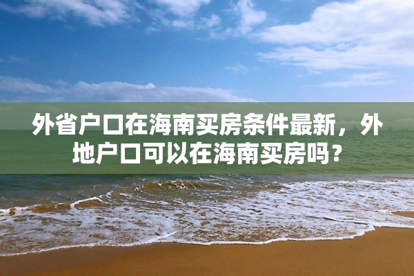 外省户口在海南买房条件最新，外地户口可以在海南买房吗？