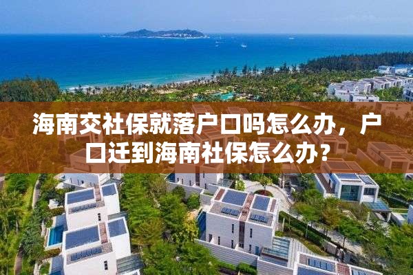 海南交社保就落户口吗怎么办，户口迁到海南社保怎么办？