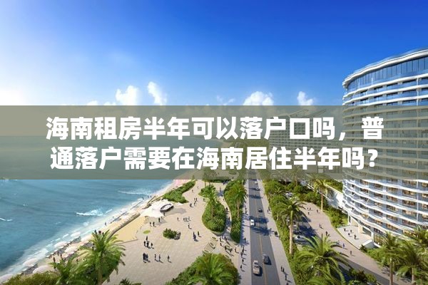 海南租房半年可以落户口吗，普通落户需要在海南居住半年吗？