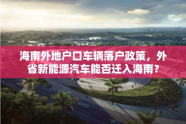 海南外地户口车辆落户政策，外省新能源汽车能否迁入海南？