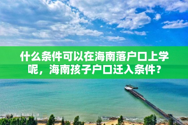 什么条件可以在海南落户口上学呢，海南孩子户口迁入条件？