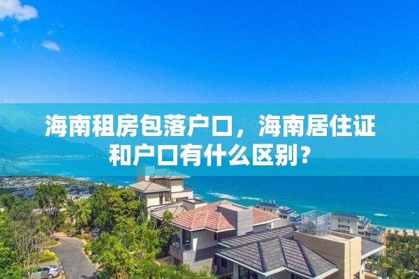 海南租房包落户口，海南居住证和户口有什么区别？