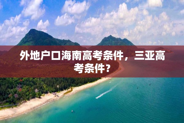 外地户口海南高考条件，三亚高考条件？