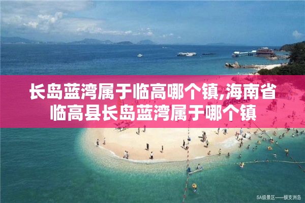 长岛蓝湾属于临高哪个镇,海南省临高县长岛蓝湾属于哪个镇