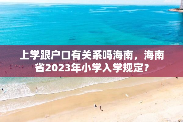 上学跟户口有关系吗海南，海南省2023年小学入学规定？