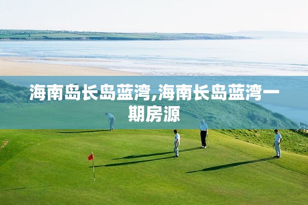 海南岛长岛蓝湾,海南长岛蓝湾一期房源