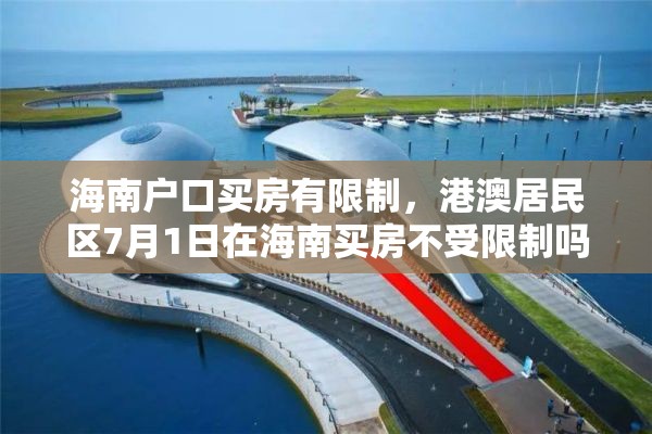 海南户口买房有限制，港澳居民区7月1日在海南买房不受限制吗？