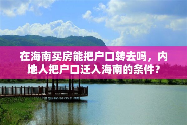 在海南买房能把户口转去吗，内地人把户口迁入海南的条件？