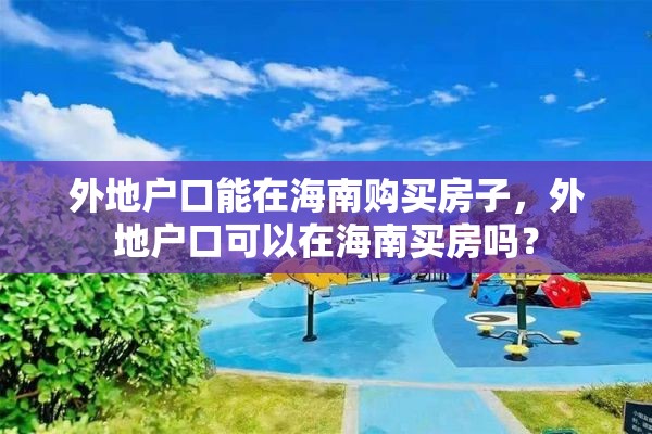 外地户口能在海南购买房子，外地户口可以在海南买房吗？