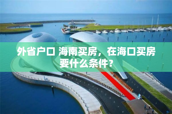 外省户口 海南买房，在海口买房要什么条件？