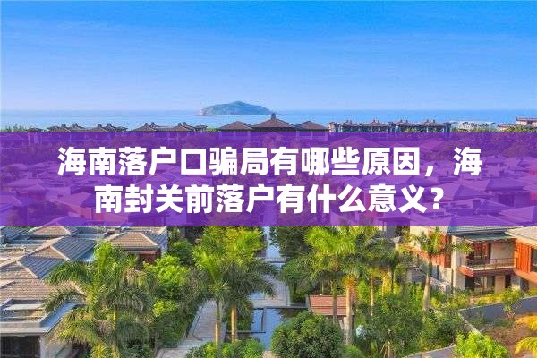 海南落户口骗局有哪些原因，海南封关前落户有什么意义？