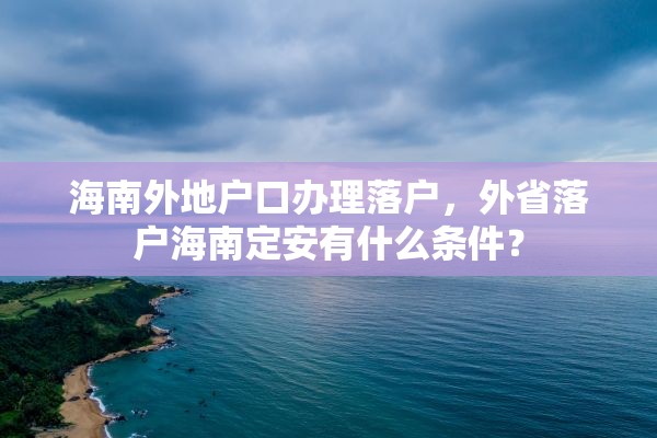 海南外地户口办理落户，外省落户海南定安有什么条件？