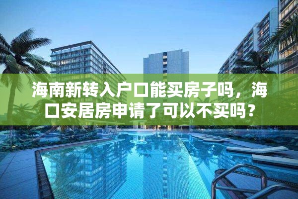 海南新转入户口能买房子吗，海口安居房申请了可以不买吗？