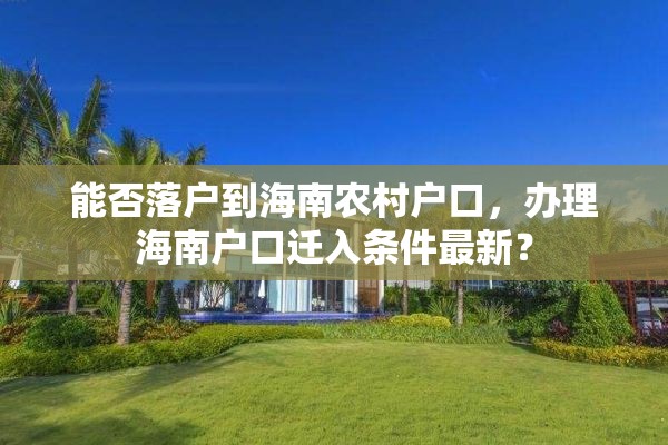 能否落户到海南农村户口，办理海南户口迁入条件最新？