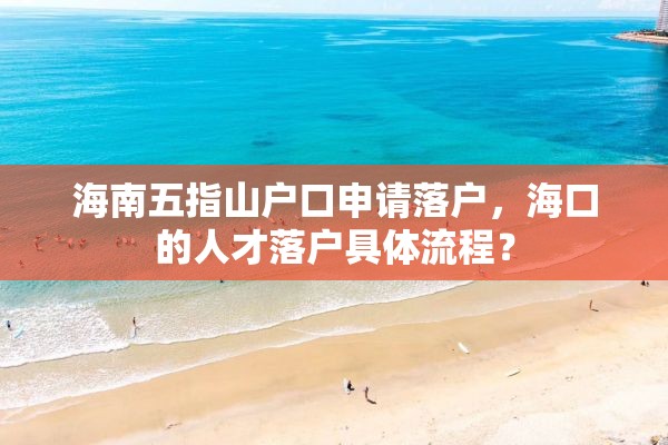 海南五指山户口申请落户，海口的人才落户具体流程？