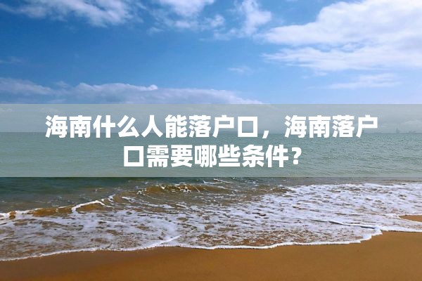 海南什么人能落户口，海南落户口需要哪些条件？