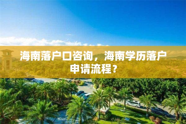 海南落户口咨询,海南学历落户申请流程? 海南落户口咨询,海南学历落户申请流程?