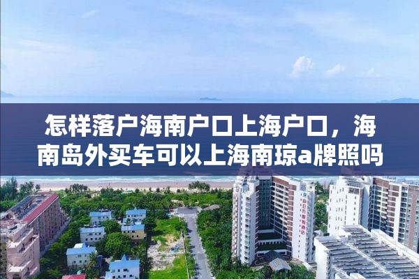 怎样落户海南户口上海户口，海南岛外买车可以上海南琼a牌照吗？