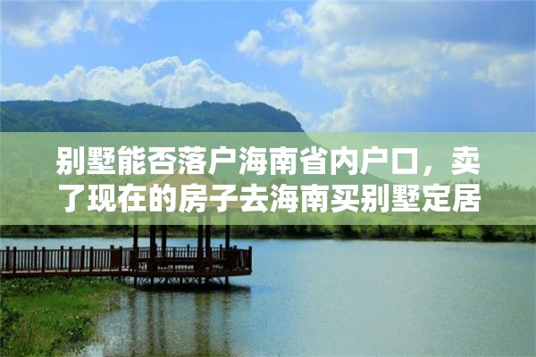 别墅能否落户海南省内户口，卖了现在的房子去海南买别墅定居合适吗？