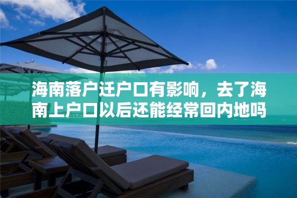 海南落户迁户口有影响，去了海南上户口以后还能经常回内地吗？