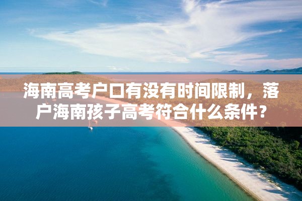 海南高考户口有没有时间限制，落户海南孩子高考符合什么条件？