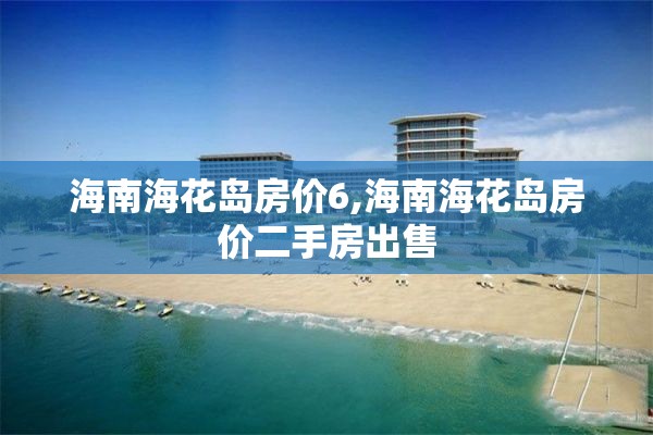 海南海花岛房价6,海南海花岛房价二手房出售