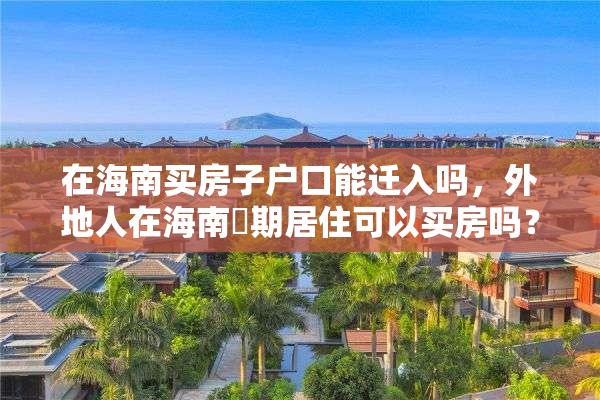 在海南买房子户口能迁入吗，外地人在海南長期居住可以买房吗？