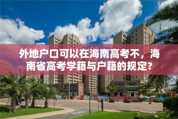 外地户口可以在海南高考不，海南省高考学籍与户籍的规定？