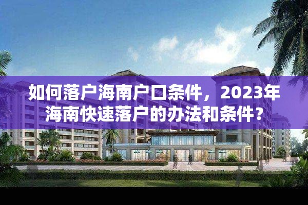 如何落户海南户口条件，2023年海南快速落户的办法和条件？