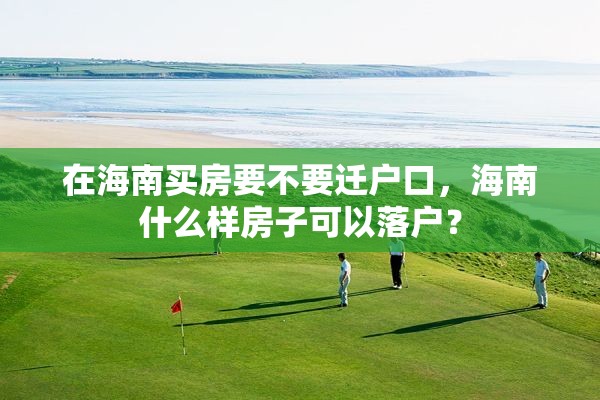 在海南买房要不要迁户口，海南什么样房子可以落户？